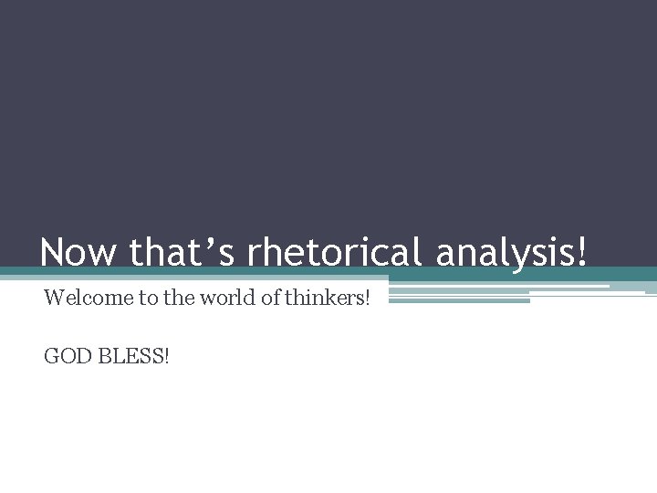 Now that’s rhetorical analysis! Welcome to the world of thinkers! GOD BLESS! 