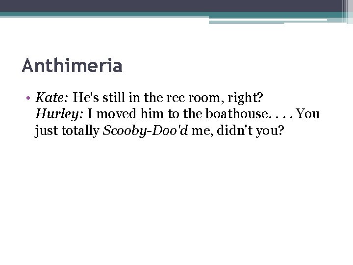 Anthimeria • Kate: He's still in the rec room, right? Hurley: I moved him