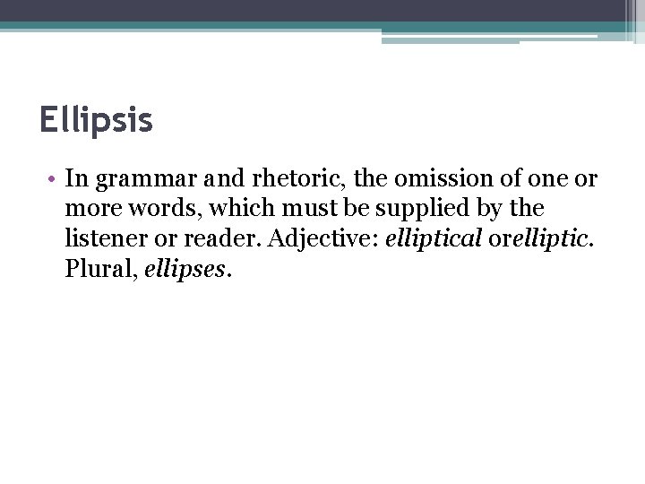 Ellipsis • In grammar and rhetoric, the omission of one or more words, which