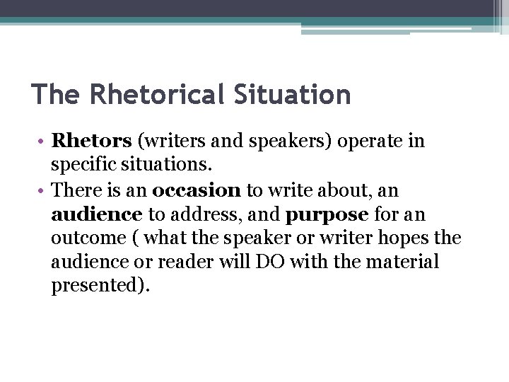 The Rhetorical Situation • Rhetors (writers and speakers) operate in specific situations. • There