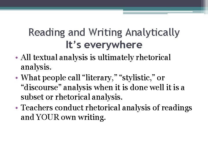 Reading and Writing Analytically It’s everywhere • All textual analysis is ultimately rhetorical analysis.