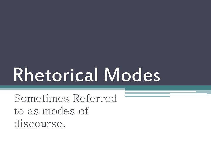 Rhetorical Modes Sometimes Referred to as modes of discourse. 