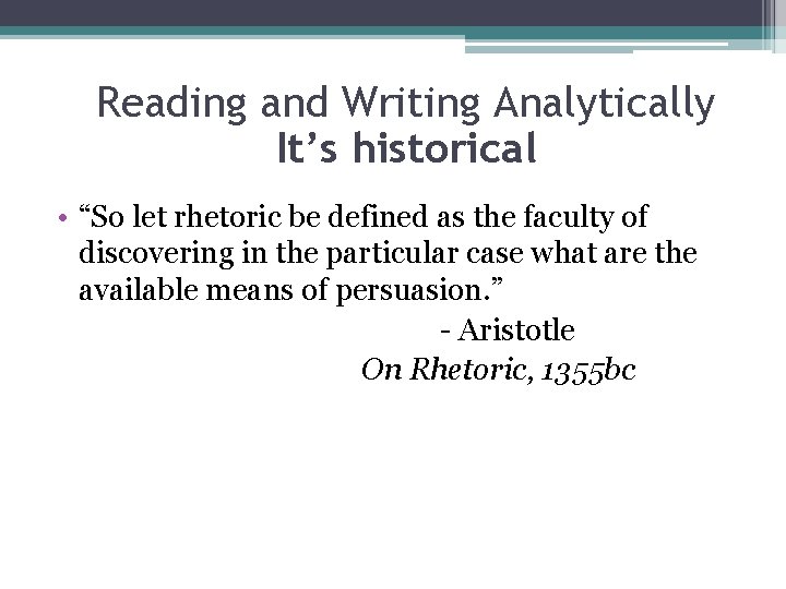 Reading and Writing Analytically It’s historical • “So let rhetoric be defined as the