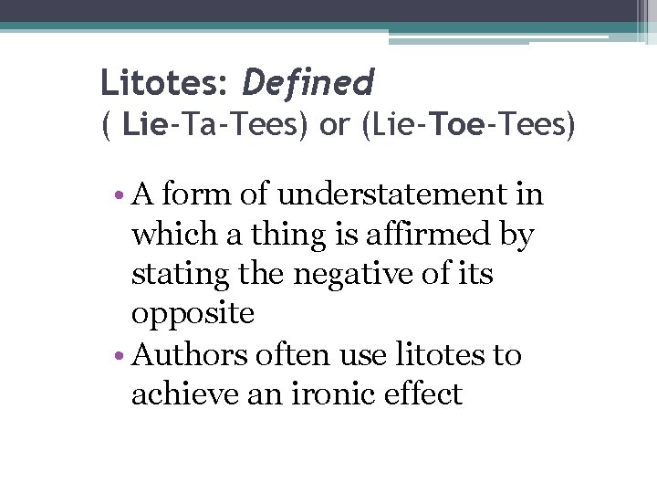 Litotes: Defined ( Lie-Ta-Tees) or (Lie-Toe-Tees) • A form of understatement in which a