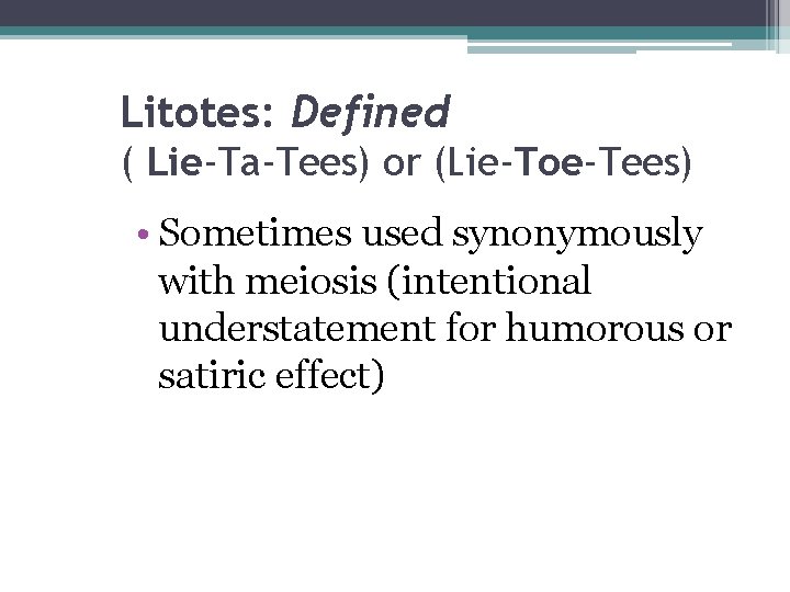 Litotes: Defined ( Lie-Ta-Tees) or (Lie-Toe-Tees) • Sometimes used synonymously with meiosis (intentional understatement