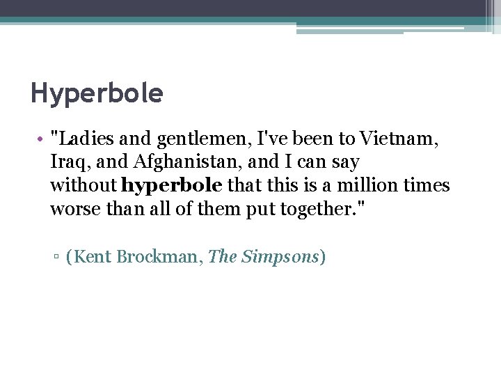 Hyperbole • "Ladies and gentlemen, I've been to Vietnam, Iraq, and Afghanistan, and I