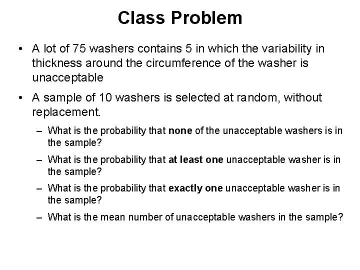 Class Problem • A lot of 75 washers contains 5 in which the variability