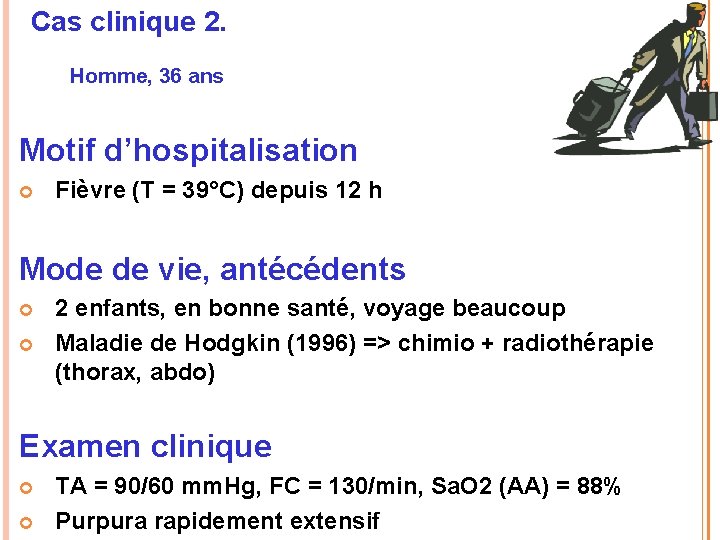 Cas clinique 2. Homme, 36 ans Motif d’hospitalisation Fièvre (T = 39°C) depuis 12