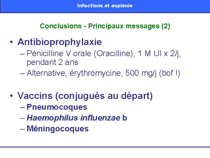 Infections et asplénie Conclusions - Principaux messages (2) • Antibioprophylaxie – Pénicilline V orale