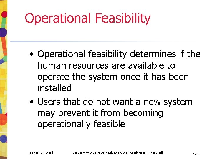 Operational Feasibility • Operational feasibility determines if the human resources are available to operate Operational Feasibility • Operational feasibility determines if the human resources are available to operate