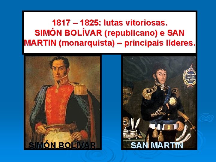 1817 – 1825: lutas vitoriosas. SIMÓN BOLÍVAR (republicano) e SAN MARTIN (monarquista) – principais