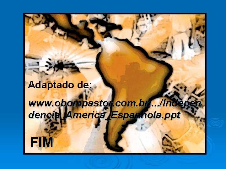 Adaptado de: www. obompastor. com. br/. . . /Indepen dencia_America_Espanhola. ppt FIM 