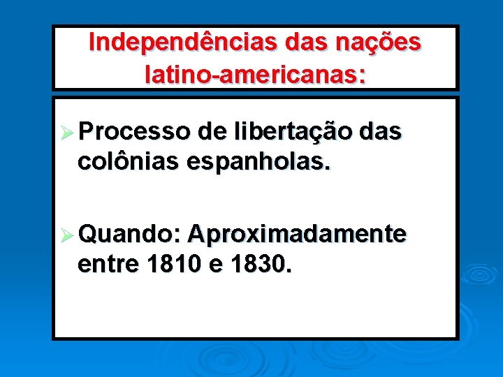 Independências das nações latino-americanas: Ø Processo de libertação das colônias espanholas. Ø Quando: Aproximadamente