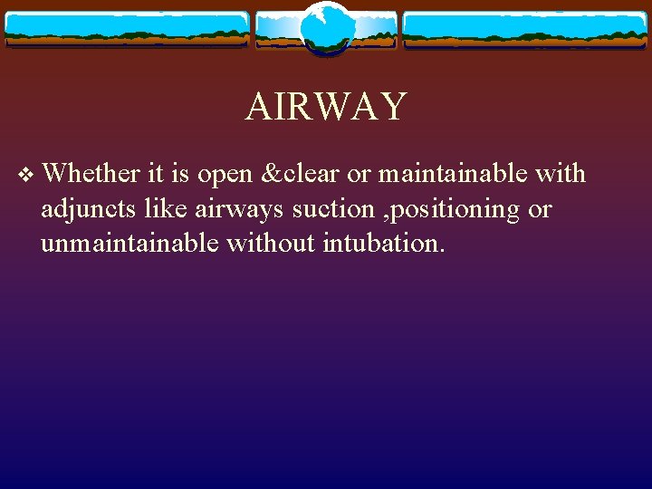 AIRWAY v Whether it is open &clear or maintainable with adjuncts like airways suction