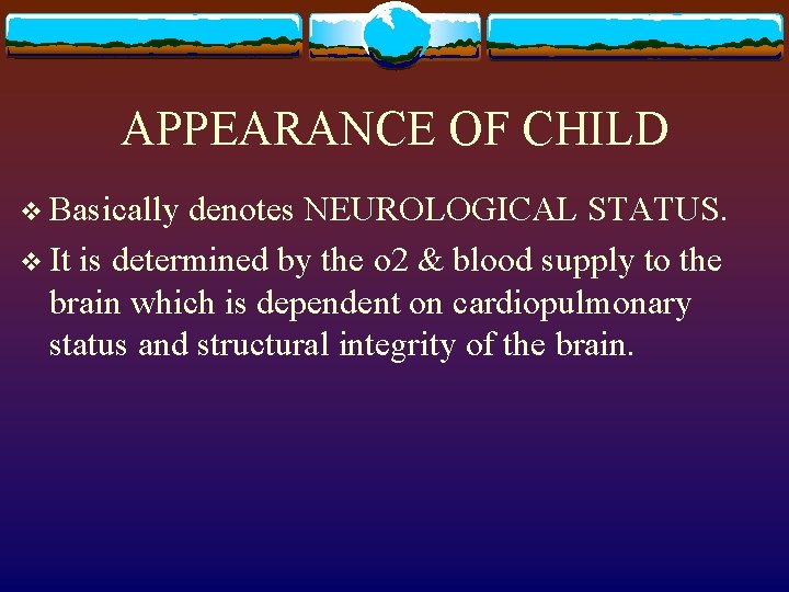 APPEARANCE OF CHILD v Basically denotes NEUROLOGICAL STATUS. v It is determined by the