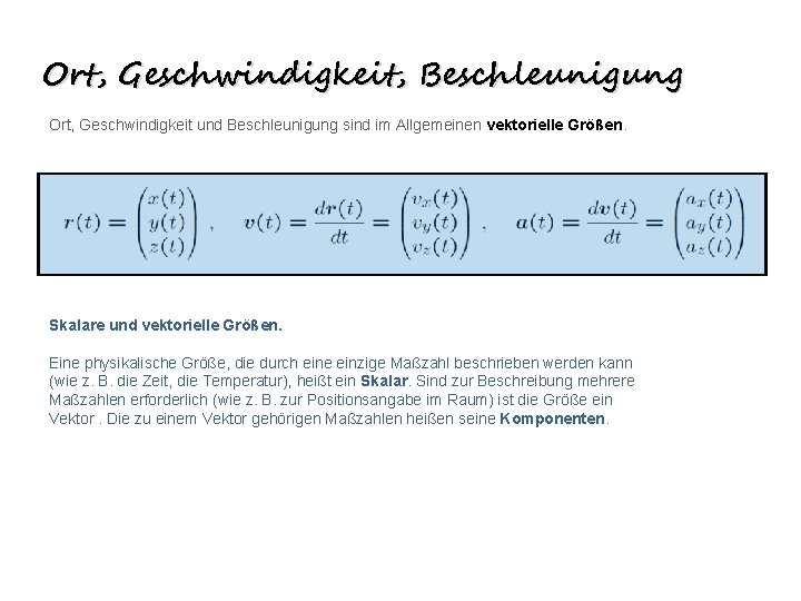 Ort, Geschwindigkeit, Beschleunigung Ort, Geschwindigkeit und Beschleunigung sind im Allgemeinen vektorielle Größen. Skalare und