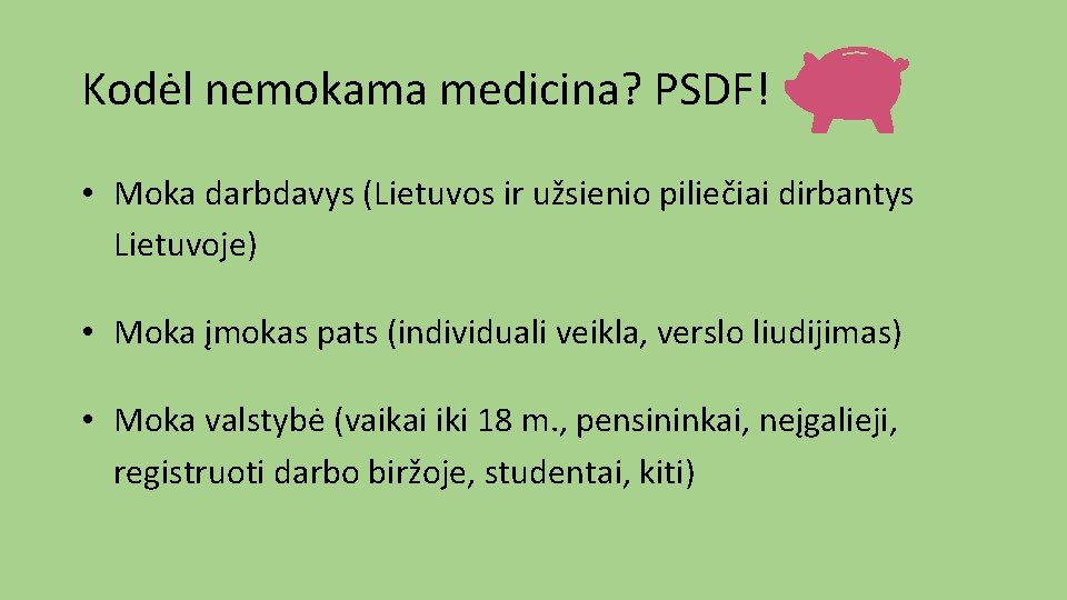 Kodėl nemokama medicina? PSDF! • Moka darbdavys (Lietuvos ir užsienio piliečiai dirbantys Lietuvoje) •