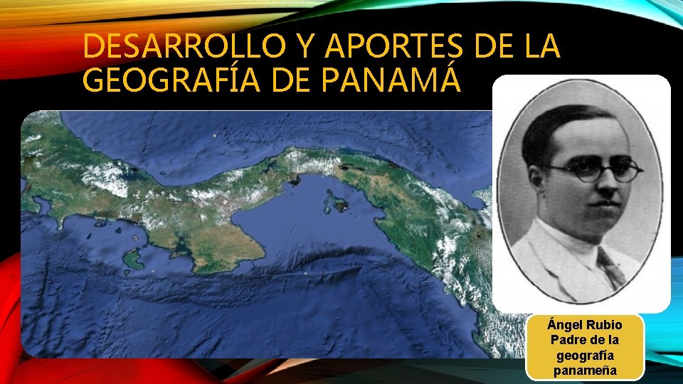 DESARROLLO Y APORTES DE LA GEOGRAFÍA DE PANAMÁ Ángel Rubio Padre de la geografía