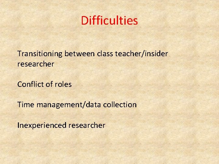 Difficulties Transitioning between class teacher/insider researcher Conflict of roles Time management/data collection Inexperienced researcher