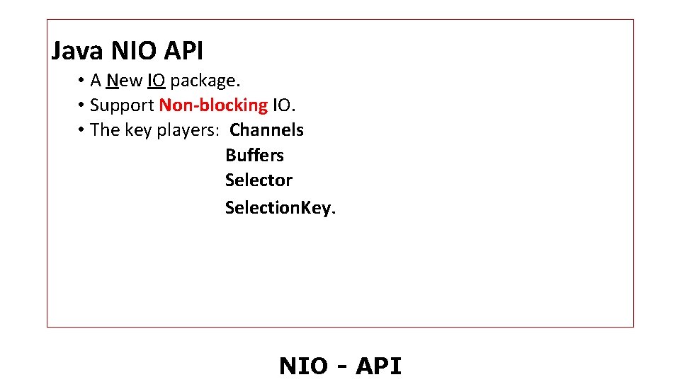 Java NIO API • A New IO package. • Support Non-blocking IO. • The