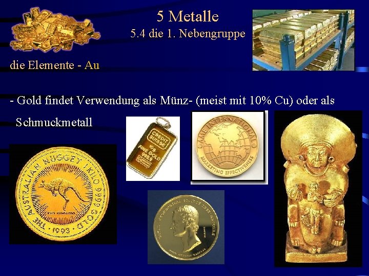 5 Metalle 5. 4 die 1. Nebengruppe die Elemente - Au - Gold findet