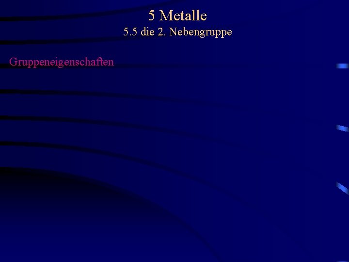 5 Metalle 5. 5 die 2. Nebengruppe Gruppeneigenschaften 