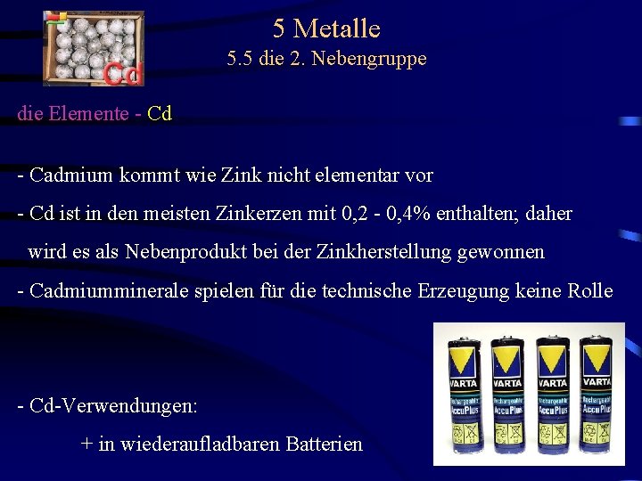 5 Metalle 5. 5 die 2. Nebengruppe die Elemente - Cd - Cadmium kommt