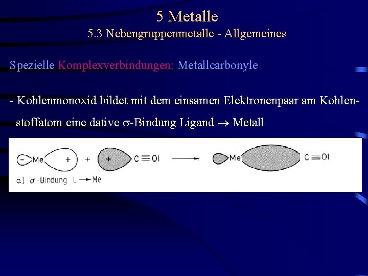 5 Metalle 5. 3 Nebengruppenmetalle - Allgemeines Spezielle Komplexverbindungen: Metallcarbonyle - Kohlenmonoxid bildet mit