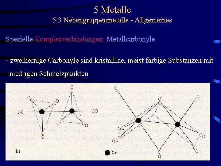 5 Metalle 5. 3 Nebengruppenmetalle - Allgemeines Spezielle Komplexverbindungen: Metallcarbonyle - zweikernige Carbonyle sind