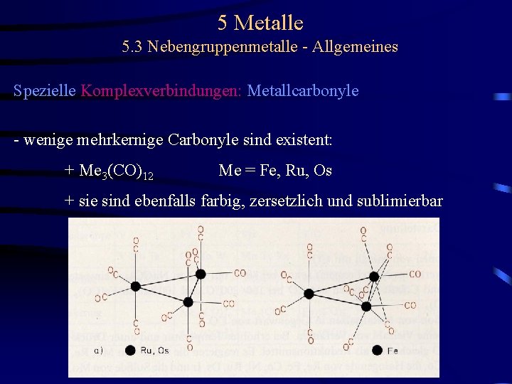 5 Metalle 5. 3 Nebengruppenmetalle - Allgemeines Spezielle Komplexverbindungen: Metallcarbonyle - wenige mehrkernige Carbonyle