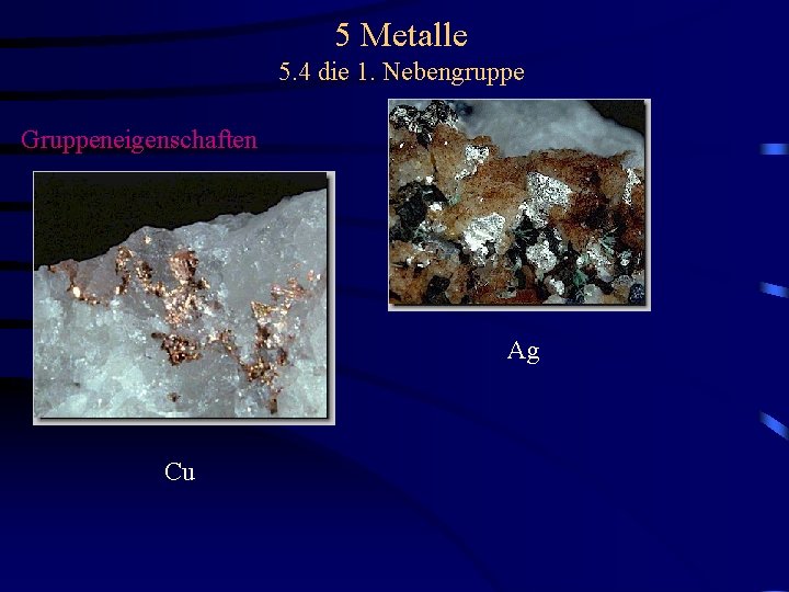 5 Metalle 5. 4 die 1. Nebengruppe Gruppeneigenschaften Ag Cu 