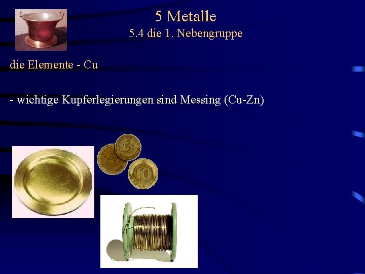 5 Metalle 5. 4 die 1. Nebengruppe die Elemente - Cu - wichtige Kupferlegierungen