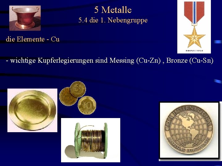 5 Metalle 5. 4 die 1. Nebengruppe die Elemente - Cu - wichtige Kupferlegierungen