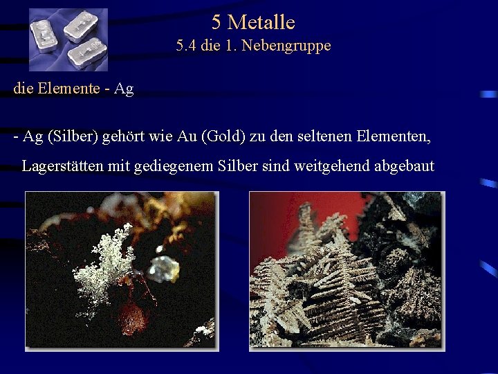 5 Metalle 5. 4 die 1. Nebengruppe die Elemente - Ag (Silber) gehört wie