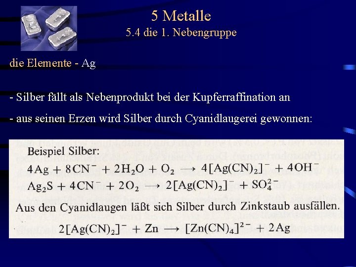 5 Metalle 5. 4 die 1. Nebengruppe die Elemente - Ag - Silber fällt