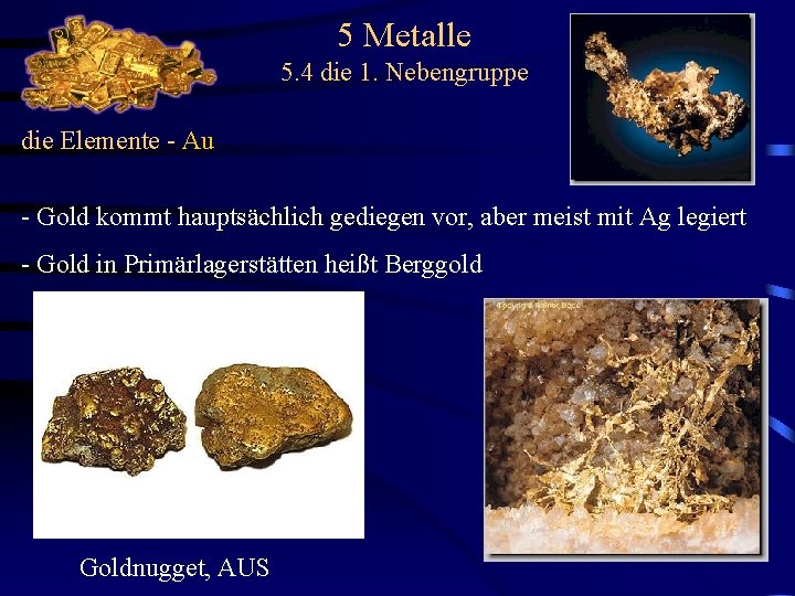 5 Metalle 5. 4 die 1. Nebengruppe die Elemente - Au - Gold kommt