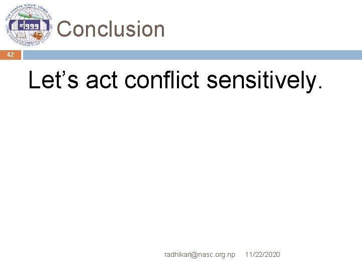 Conclusion 42 Let’s act conflict sensitively. radhikari@nasc. org. np 11/22/2020 