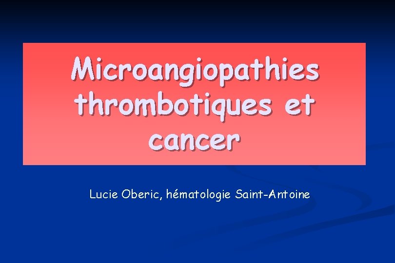 Microangiopathies thrombotiques et cancer Lucie Oberic, hématologie Saint-Antoine 