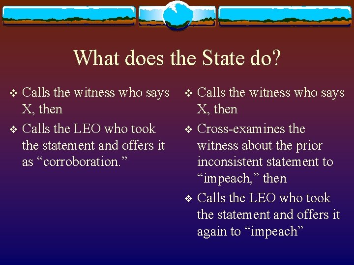 What does the State do? Calls the witness who says X, then v Calls