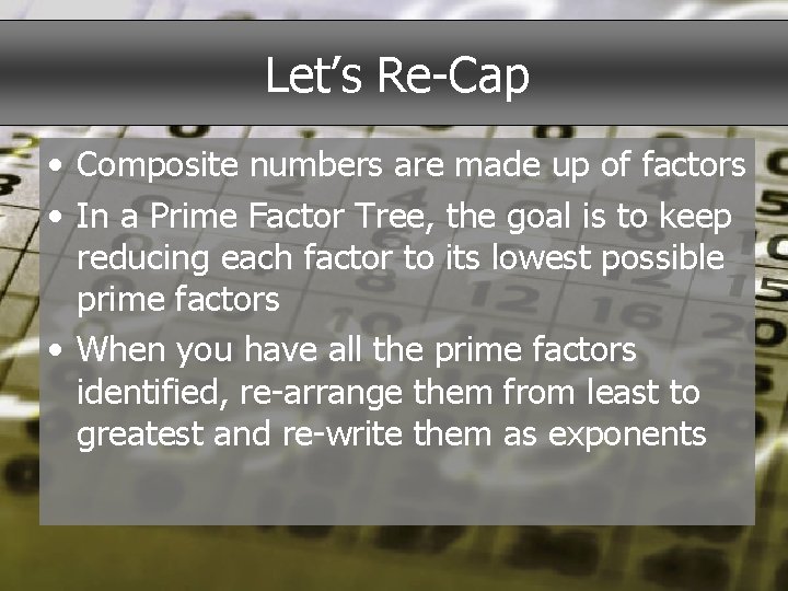 Let’s Re-Cap • Composite numbers are made up of factors • In a Prime