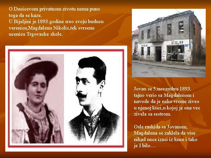 O Ducicevom privatnom zivotu nema puno toga da se kaze. U Bijeljini je 1893.