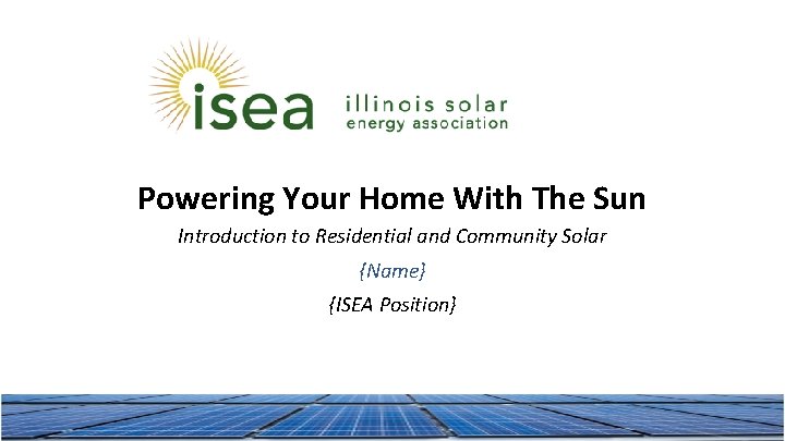 Powering Your Home With The Sun Introduction to Residential and Community Solar {Name} {ISEA