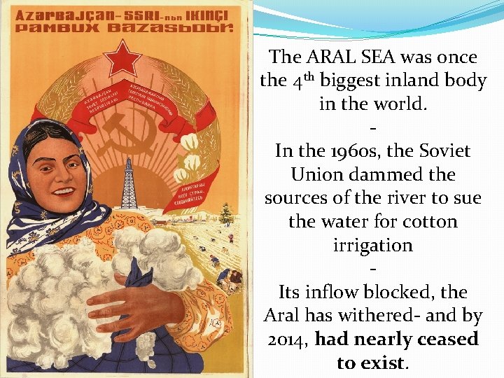 The ARAL SEA was once the 4 th biggest inland body in the world. The ARAL SEA was once the 4 th biggest inland body in the world.
