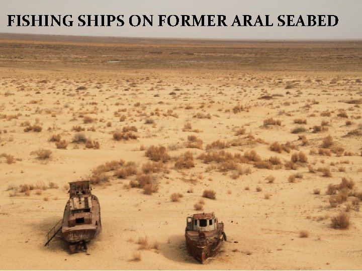 FISHING SHIPS ON FORMER ARAL SEABED FISHING SHIPS ON FORMER ARAL SEABED