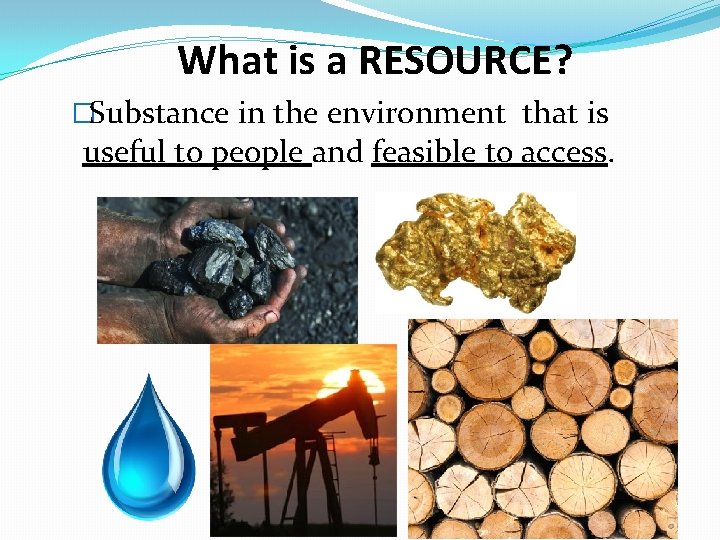 What is a RESOURCE? �Substance in the environment that is useful to people and What is a RESOURCE? �Substance in the environment that is useful to people and