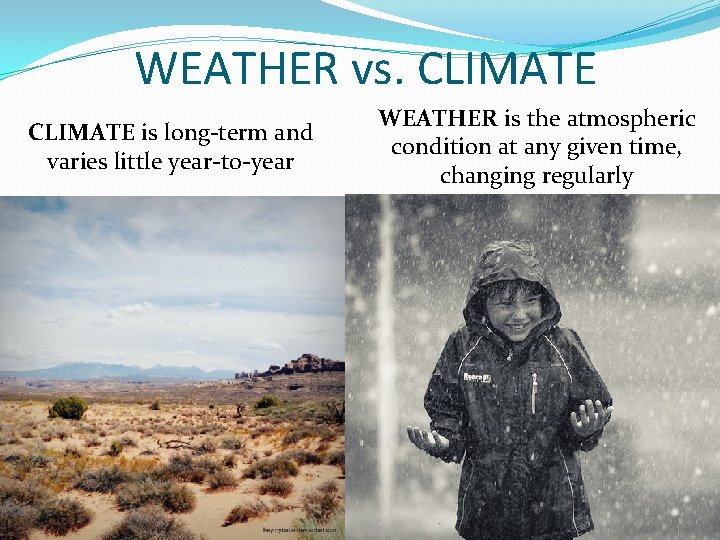 WEATHER vs. CLIMATE is long-term and varies little year-to-year WEATHER is the atmospheric condition WEATHER vs. CLIMATE is long-term and varies little year-to-year WEATHER is the atmospheric condition