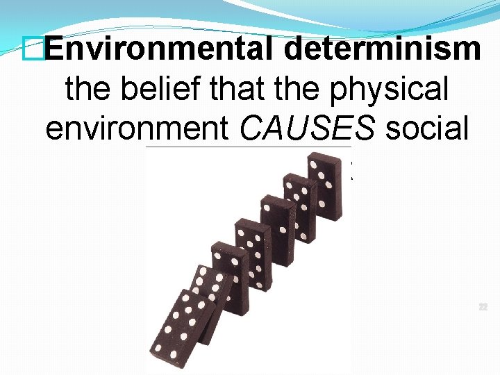 �Environmental determinism the belief that the physical environment CAUSES social development �Environmental determinism the belief that the physical environment CAUSES social development