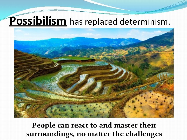 Possibilism has replaced determinism. People can react to and master their surroundings, no matter Possibilism has replaced determinism. People can react to and master their surroundings, no matter