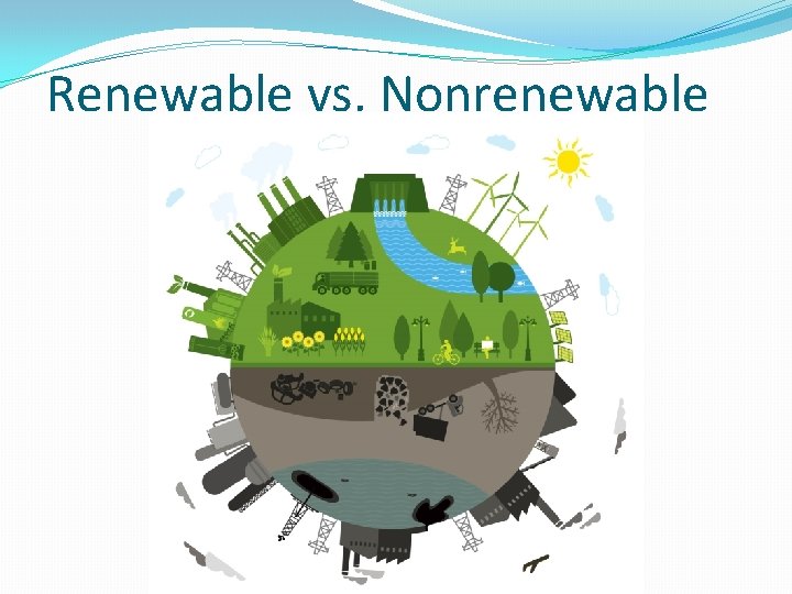 Renewable vs. Nonrenewable Renewable vs. Nonrenewable