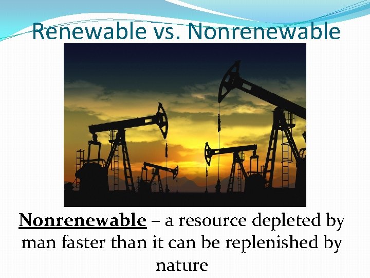 Renewable vs. Nonrenewable – a resource depleted by man faster than it can be Renewable vs. Nonrenewable – a resource depleted by man faster than it can be
